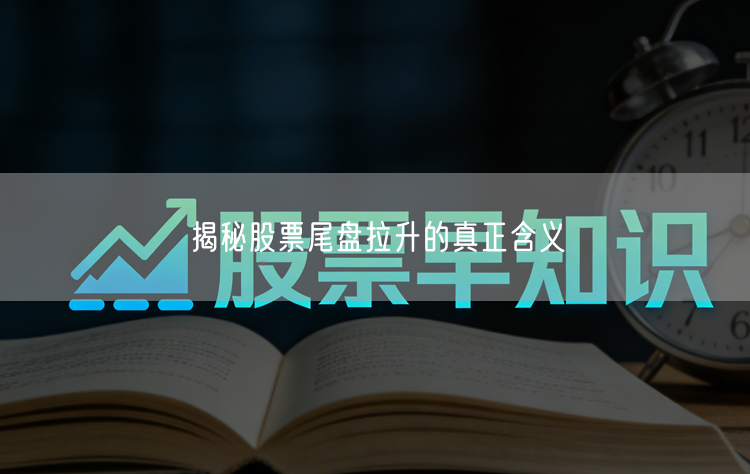 揭秘股票尾盘拉升的真正含义