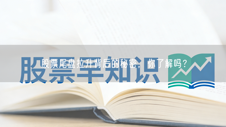 股票尾盘拉升背后的秘密，你了解吗？