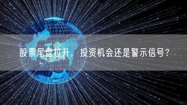 股票尾盘拉升，投资机会还是警示信号？