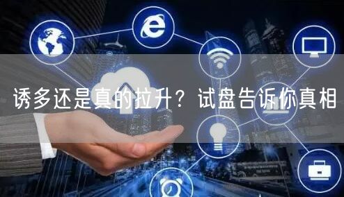 诱多还是真的拉升？试盘告诉你真相