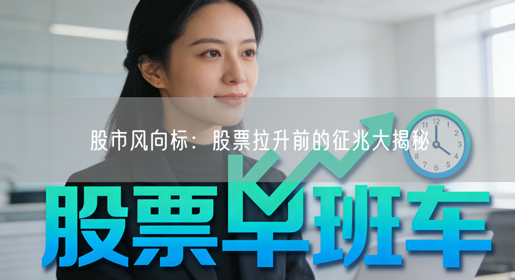股市风向标：股票拉升前的征兆大揭秘