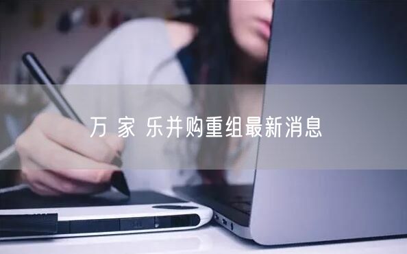 万 家 乐并购重组最新消息