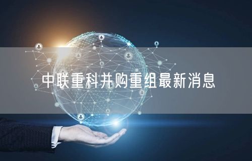 中联重科并购重组最新消息