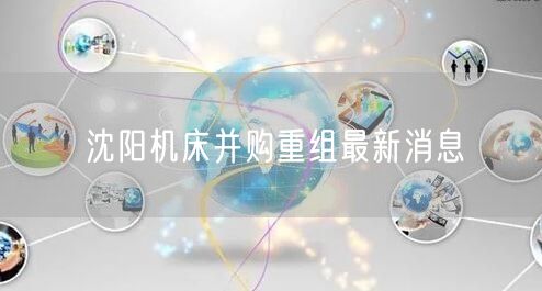 沈阳机床并购重组最新消息