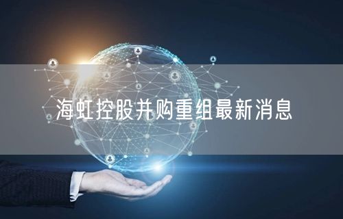 海虹控股并购重组最新消息