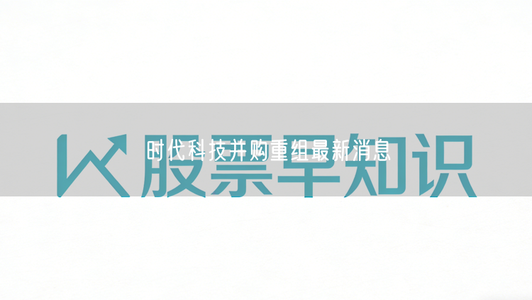 时代科技并购重组最新消息
