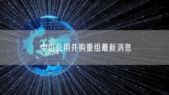 中山公用并购重组最新消息