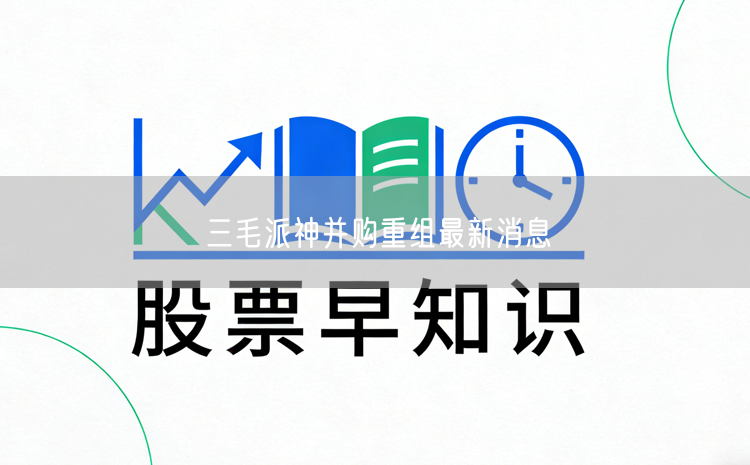 三毛派神并购重组最新消息