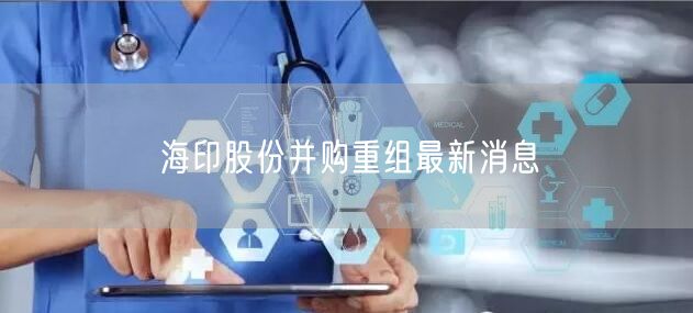 海印股份并购重组最新消息