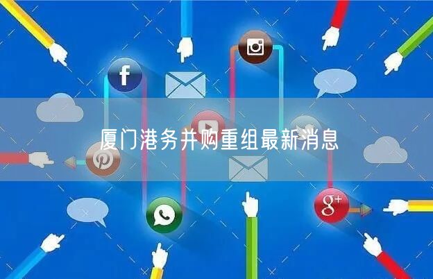 厦门港务并购重组最新消息