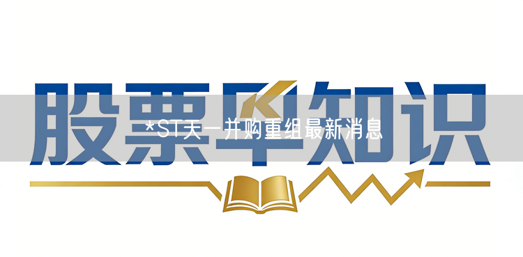 *ST天一并购重组最新消息
