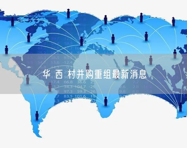 华 西 村并购重组最新消息