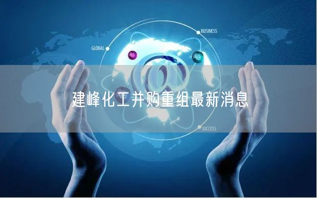 建峰化工并购重组最新消息