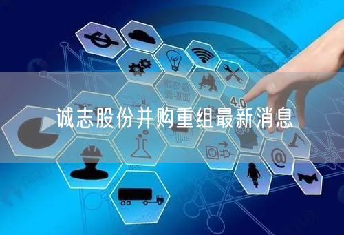 诚志股份并购重组最新消息