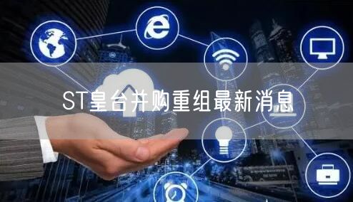 ST皇台并购重组最新消息