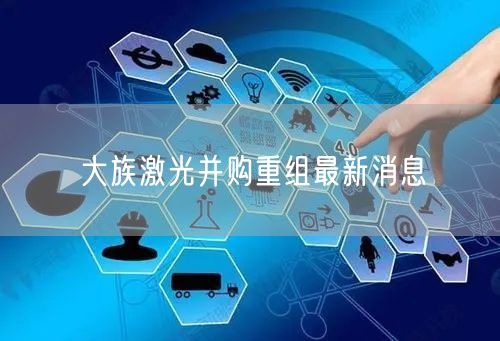 大族激光并购重组最新消息