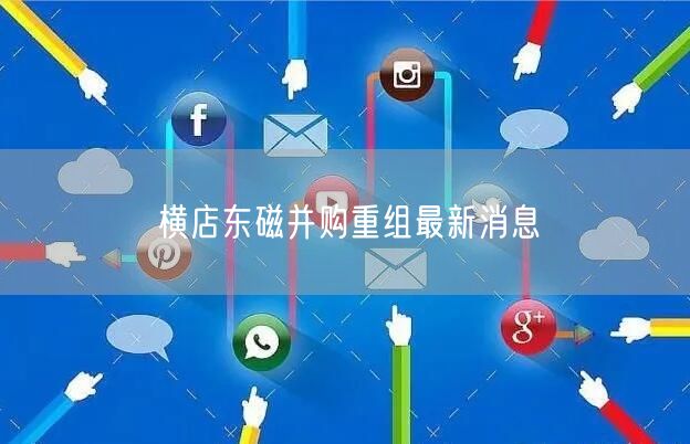 横店东磁并购重组最新消息