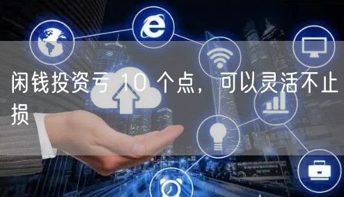 闲钱投资亏 10 个点，可以灵活不止损