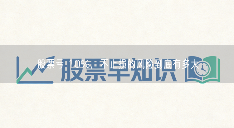 股票亏 10%，不止损的风险到底有多大
