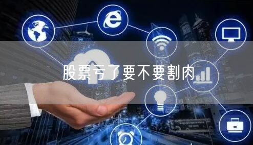 股票亏了要不要割肉