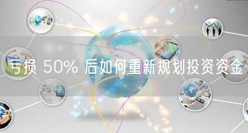 亏损 50% 后如何重新规划投资资金