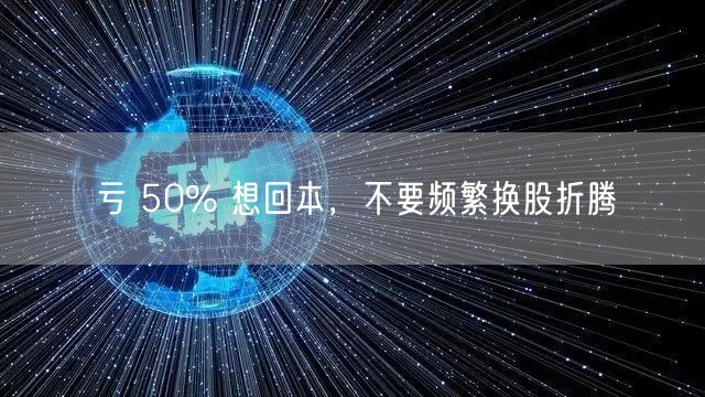 亏 50% 想回本，不要频繁换股折腾