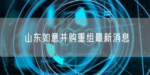 山东如意并购重组最新消息
