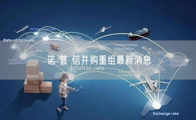 诺 普 信并购重组最新消息