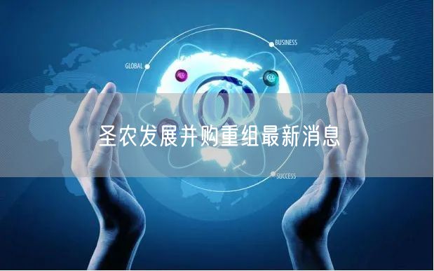 圣农发展并购重组最新消息