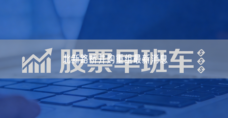 北新路桥并购重组最新消息