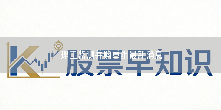 理工监测并购重组最新消息