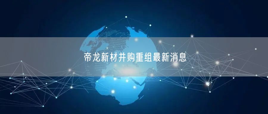 帝龙新材并购重组最新消息