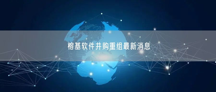 榕基软件并购重组最新消息
