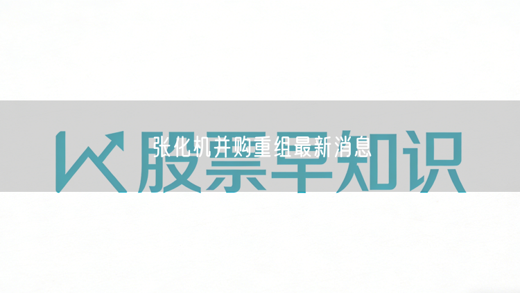 张化机并购重组最新消息