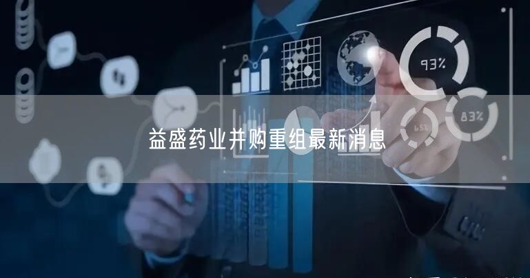 益盛药业并购重组最新消息