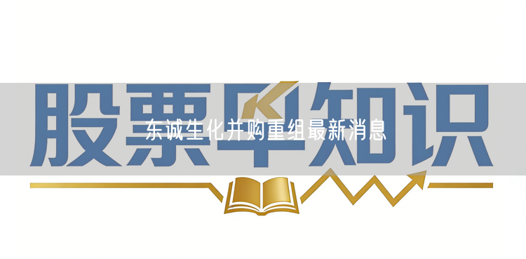 东诚生化并购重组最新消息