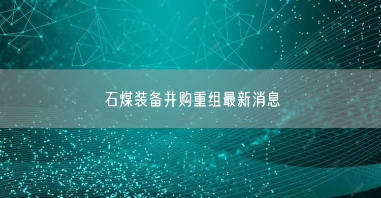 石煤装备并购重组最新消息