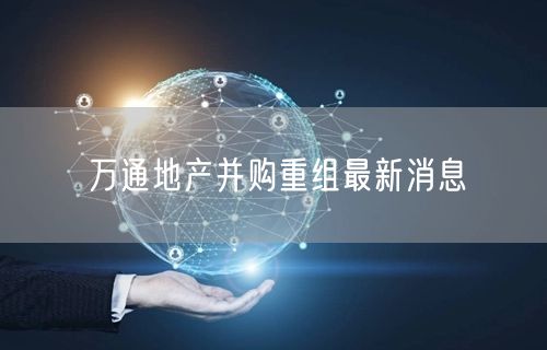 万通地产并购重组最新消息