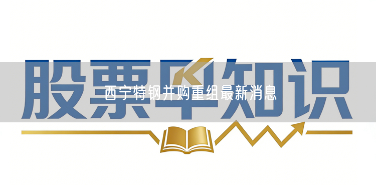 西宁特钢并购重组最新消息