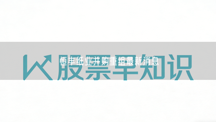 恒丰纸业并购重组最新消息