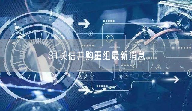 ST长信并购重组最新消息
