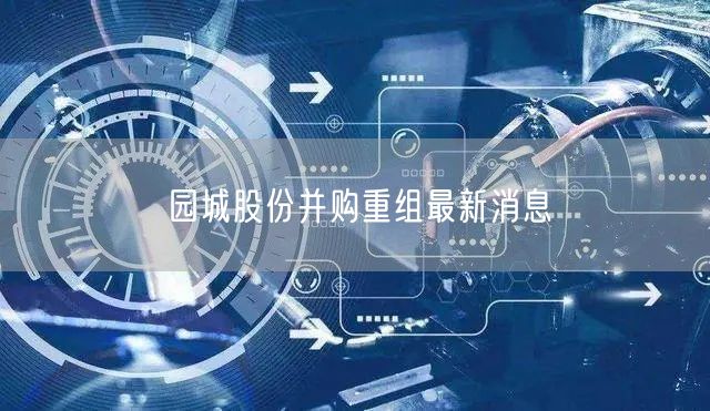 园城股份并购重组最新消息