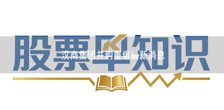 汉商集团并购重组最新消息