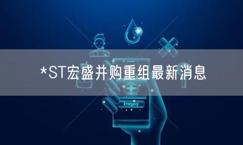 *ST宏盛并购重组最新消息