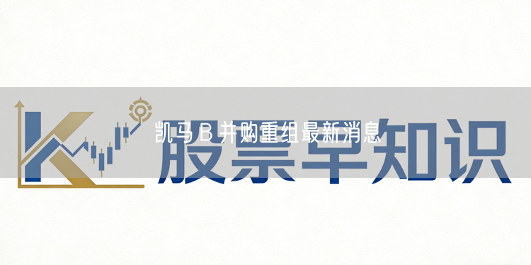 凯马Ｂ并购重组最新消息