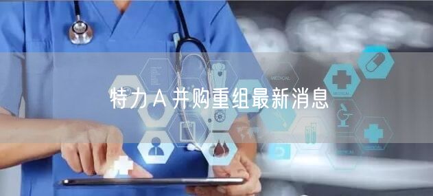 特力Ａ并购重组最新消息