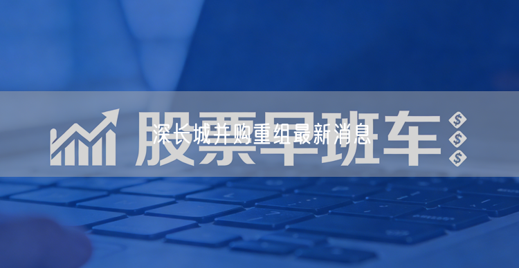 深长城并购重组最新消息