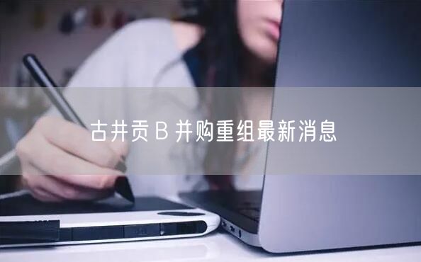 古井贡B并购重组最新消息