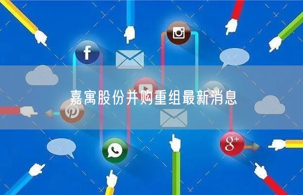 嘉寓股份并购重组最新消息