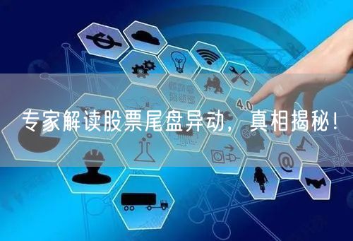 专家解读股票尾盘异动,真相揭秘!